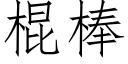 棍棒 (仿宋矢量字庫)