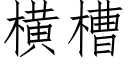 橫槽 (仿宋矢量字庫)