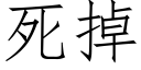 死掉 (仿宋矢量字庫)