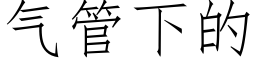 氣管下的 (仿宋矢量字庫)