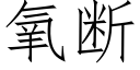 氧斷 (仿宋矢量字庫)