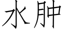 水腫 (仿宋矢量字庫)