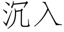 沉入 (仿宋矢量字庫)