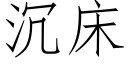 沉床 (仿宋矢量字庫)