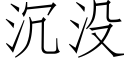 沉沒 (仿宋矢量字庫)