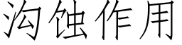 溝蝕作用 (仿宋矢量字庫)