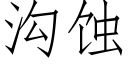 溝蝕 (仿宋矢量字庫)