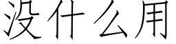 沒什麼用 (仿宋矢量字庫)