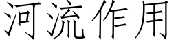 河流作用 (仿宋矢量字库)