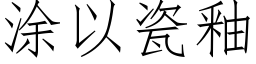 涂以瓷釉 (仿宋矢量字库)