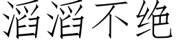 滔滔不绝 (仿宋矢量字库)