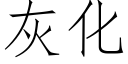 灰化 (仿宋矢量字庫)