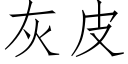 灰皮 (仿宋矢量字庫)