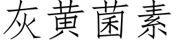 灰黄菌素 (仿宋矢量字库)