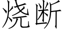 燒斷 (仿宋矢量字庫)