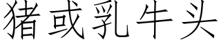 豬或乳牛頭 (仿宋矢量字庫)