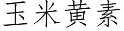 玉米黃素 (仿宋矢量字庫)