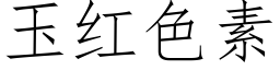 玉紅色素 (仿宋矢量字庫)