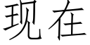 現在 (仿宋矢量字庫)