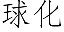 球化 (仿宋矢量字库)