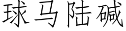 球马陆碱 (仿宋矢量字库)