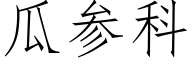 瓜參科 (仿宋矢量字庫)