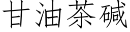 甘油茶堿 (仿宋矢量字庫)