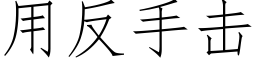 用反手擊 (仿宋矢量字庫)