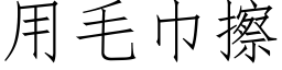 用毛巾擦 (仿宋矢量字庫)