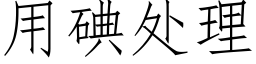 用碘處理 (仿宋矢量字庫)