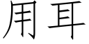 用耳 (仿宋矢量字庫)