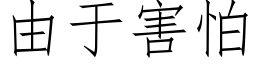 由于害怕 (仿宋矢量字庫)