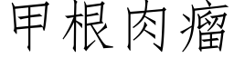 甲根肉瘤 (仿宋矢量字庫)