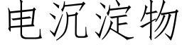 電沉澱物 (仿宋矢量字庫)