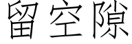 留空隙 (仿宋矢量字庫)