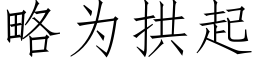 略為拱起 (仿宋矢量字庫)