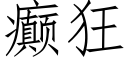 癫狂 (仿宋矢量字庫)