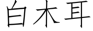 白木耳 (仿宋矢量字库)