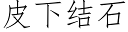 皮下結石 (仿宋矢量字庫)