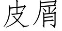 皮屑 (仿宋矢量字库)