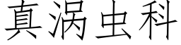 真渦蟲科 (仿宋矢量字庫)