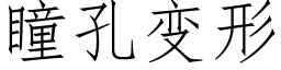 瞳孔變形 (仿宋矢量字庫)