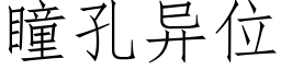 瞳孔異位 (仿宋矢量字庫)