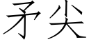 矛尖 (仿宋矢量字庫)