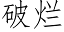 破爛 (仿宋矢量字庫)