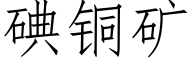 碘铜矿 (仿宋矢量字库)