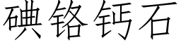 碘鉻鈣石 (仿宋矢量字庫)