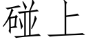 碰上 (仿宋矢量字庫)