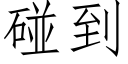 碰到 (仿宋矢量字庫)