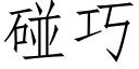 碰巧 (仿宋矢量字庫)